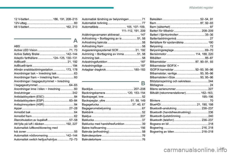 PEUGEOT 308 2024 Bruksanvisningar (in Swedish) 247
Alfabetiskt register
12 V-batteri 186, 191, 208–215
12V-uttag
60
48 V-batteri
162, 213
A
ABS 83
Active LED Vision
71, 73
Active Safety Brake
142–144
Adaptiv farthål PEUGEOT 308 2024 Bruksanvisningar (in Swedish) 247
Alfabetiskt register
12 V-batteri 186, 191, 208–215
12V-uttag
60
48 V-batteri
162, 213
A
ABS 83
Active LED Vision
71, 73
Active Safety Brake
142–144
Adaptiv farthål