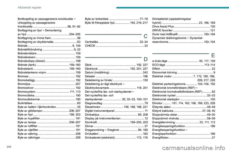 PEUGEOT 308 2024 Bruksanvisningar (in Swedish) 248
Alfabetiskt register
Bortkoppling av passagerarens krockkudde ~
Urkoppling av passagerarens
krockkudde
88, 91–92
Borttagning av hjul ~ Demontering
av hjul
204–205
Borttagning av PEUGEOT 308 2024 Bruksanvisningar (in Swedish) 248
Alfabetiskt register
Bortkoppling av passagerarens krockkudde ~
Urkoppling av passagerarens
krockkudde
88, 91–92
Borttagning av hjul ~ Demontering
av hjul
204–205
Borttagning av