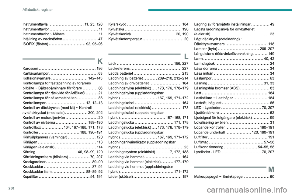 PEUGEOT 308 2024  Bruksanvisningar (in Swedish) 250
Alfabetiskt register
Instrumenttavla    11, 25, 120
Instrumenttavlor     
11
Instrumenttavlor ~ Mätare
   
11
Intällning av nackstöden
    
47
ISOFIX (fästen)
    
92, 95–96
K
Karosseri    1