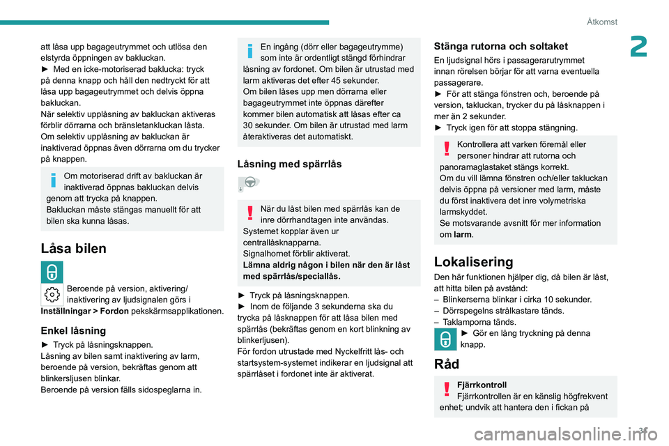PEUGEOT 308 2024  Bruksanvisningar (in Swedish) 31
Åtkomst
2att låsa upp bagageutrymmet och utlösa den 
elstyrda öppningen av bakluckan.
► 
Med en icke-motoriserad baklucka: tryck 
på denna knapp och håll den nedtryckt för att 
låsa upp b