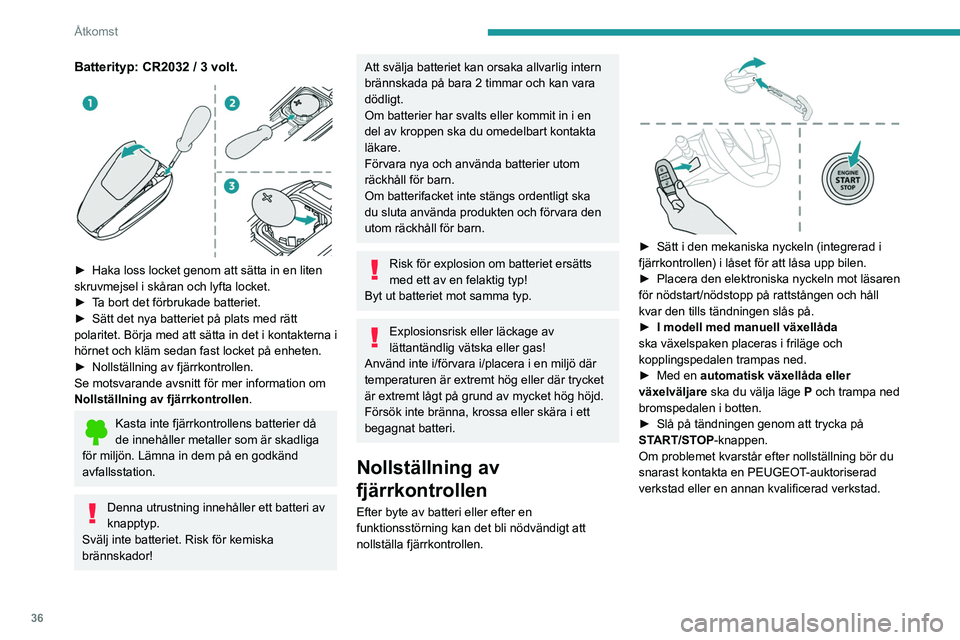 PEUGEOT 308 2024  Bruksanvisningar (in Swedish) 36
Åtkomst
Batterityp: CR2032 / 3 volt. 
 
► Haka loss locket genom att sätta in en liten 
skruvmejsel i skåran och lyfta locket.
►
 
T
 a bort det förbrukade batteriet.
►
 
Sätt det nya ba