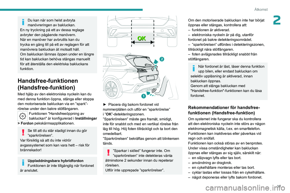 PEUGEOT 308 2024  Bruksanvisningar (in Swedish) 39
Åtkomst
2Du kan när som helst avbryta 
manövreringen av bakluckan.
En ny tryckning på ett av dessa reglage 
avbryter den pågående manövern.
När en manöver har avbrutits kan du 
trycka en g