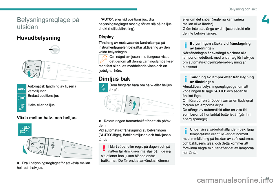 PEUGEOT 308 2024 Bruksanvisningar (in Swedish) 69
Belysning och sikt
4Belysningsreglage på
utsidan
Huvudbelysning
Automatisk tändning av ljusen / varselljusen
Endast positionsljus
Halv- eller helljus
Växla mellan halv- och helljus
PEUGEOT 308 2024 Bruksanvisningar (in Swedish) 69
Belysning och sikt
4Belysningsreglage på
utsidan
Huvudbelysning
Automatisk tändning av ljusen / varselljusen
Endast positionsljus
Halv- eller helljus
Växla mellan halv- och helljus