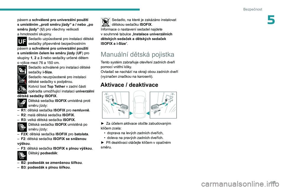 PEUGEOT 308 2024  Návod na použití (in Czech) 101
Bezpečnost
5pásem a schválené pro univerzální použití 
s   umístěním „proti směru jízdy“ a / nebo „po 
směru jízdy“ (U) pro všechny velikosti 
a
  hmotnostní skupiny.
Seda