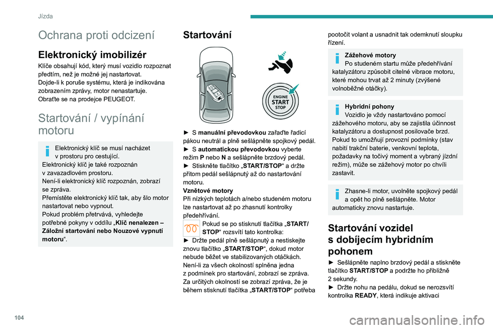 PEUGEOT 308 2024  Návod na použití (in Czech) 104
Jízda
Ochrana proti odcizení
Elektronický imobilizér
Klíče obsahují kód, který musí vozidlo rozpoznat 
předtím, než je možné jej nastartovat.
Dojde-li k  poruše systému, která je