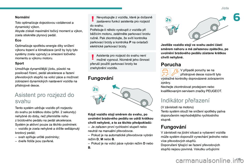 PEUGEOT 308 2024 Návod na použití (in Czech) 11 9
Jízda
6Normální
Toto optimalizuje dojezdovou vzdálenost a
dynamický výkon.
Abyste získali maximální točivý moment a výkon,
zcela stiskněte plynový pedál.
Eco
Optimalizuje spotře PEUGEOT 308 2024 Návod na použití (in Czech) 11 9
Jízda
6Normální
Toto optimalizuje dojezdovou vzdálenost a
dynamický výkon.
Abyste získali maximální točivý moment a výkon,
zcela stiskněte plynový pedál.
Eco
Optimalizuje spotře