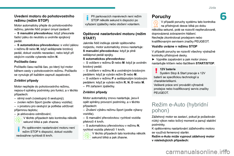 PEUGEOT 308 2024 Návod na použití (in Czech) 121
Jízda
6Uvedení motoru do pohotovostního
režimu (režim STOP)
Motor automaticky přejde do pohotovostního
režimu, jakmile řidič projeví úmysl zastavit:
–
S
manuální převodovkou PEUGEOT 308 2024 Návod na použití (in Czech) 121
Jízda
6Uvedení motoru do pohotovostního
režimu (režim STOP)
Motor automaticky přejde do pohotovostního
režimu, jakmile řidič projeví úmysl zastavit:
–
S
manuální převodovkou
