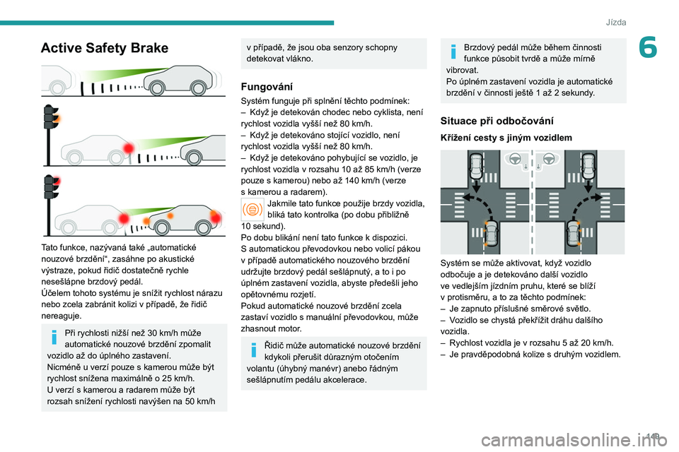 PEUGEOT 308 2024 Návod na použití (in Czech) 149
Jízda
6Active Safety Brake
Tato funkce, nazývaná také „automatické
nouzové brzdění“, zasáhne po akustické
výstraze, pokud řidič dostatečně rychle
nesešlápne brzdový ped PEUGEOT 308 2024 Návod na použití (in Czech) 149
Jízda
6Active Safety Brake
Tato funkce, nazývaná také „automatické
nouzové brzdění“, zasáhne po akustické
výstraze, pokud řidič dostatečně rychle
nesešlápne brzdový ped
