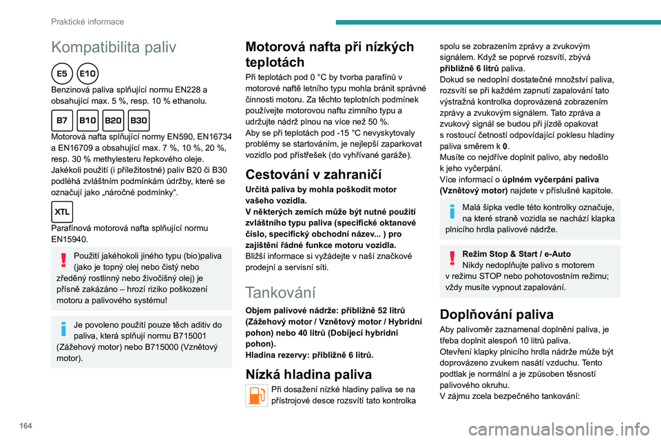PEUGEOT 308 2024  Návod na použití (in Czech) 164
Praktické informace
Kompatibilita paliv  
Benzinová paliva splňující normu EN228 a 
obsahující max. 5  %, resp. 10   % ethanolu.
  
Motorová nafta splňující normy EN590, EN16734 
a EN16