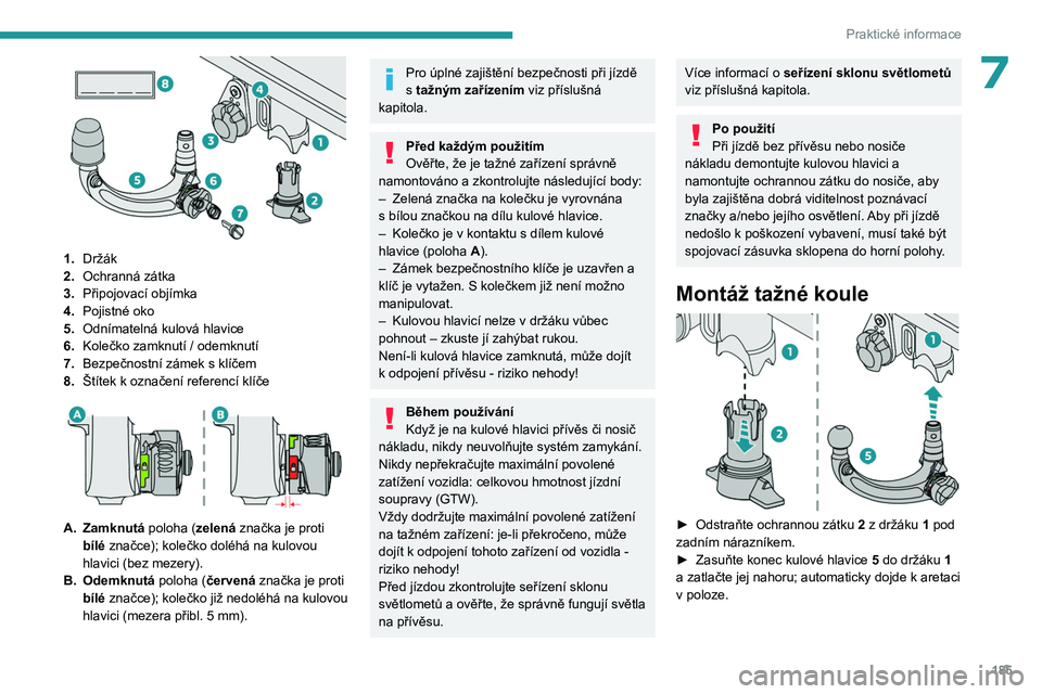 PEUGEOT 308 2024  Návod na použití (in Czech) 185
Praktické informace
7
 
1.Držák
2. Ochranná zátka
3. Připojovací objímka
4. Pojistné oko
5. Odnímatelná kulová hlavice
6. Kolečko zamknutí / odemknutí
7. Bezpečnostní zámek s
  k