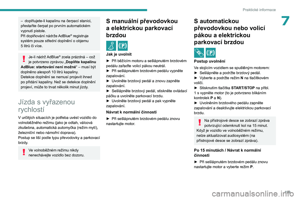 PEUGEOT 308 2024  Návod na použití (in Czech) 199
Praktické informace
7– doplňujete-li kapalinu na čerpací stanici, 
přestaňte čerpat po prvním automatickém 
vypnutí pistole.
Při doplňování nádrže 
AdBlue
® registruje 
systém 