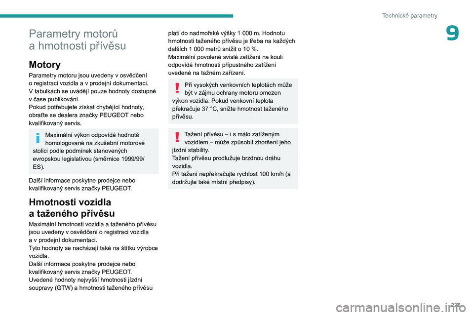 PEUGEOT 308 2024  Návod na použití (in Czech) 225
Technické parametry
9Parametry motorů 
a  hmotnosti přívěsu
Motory
Parametry motoru jsou uvedeny v osvědčení 
o   registraci vozidla a   v   prodejní dokumentaci.
V tabulkách se uváděj