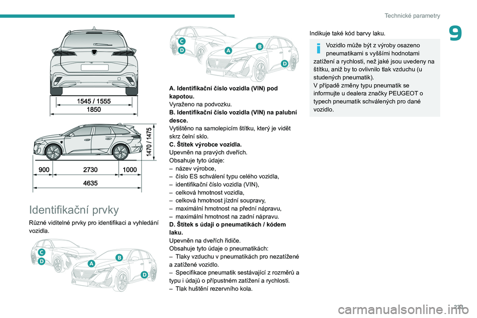 PEUGEOT 308 2024  Návod na použití (in Czech) 233
Technické parametry
9
 
 
 
Identifikační prvky
Různé viditelné prvky pro identifikaci a vyhledání 
vozidla.
 
 
A. Identifikační číslo vozidla (VIN) pod 
kapotou.
Vyraženo na podvozk