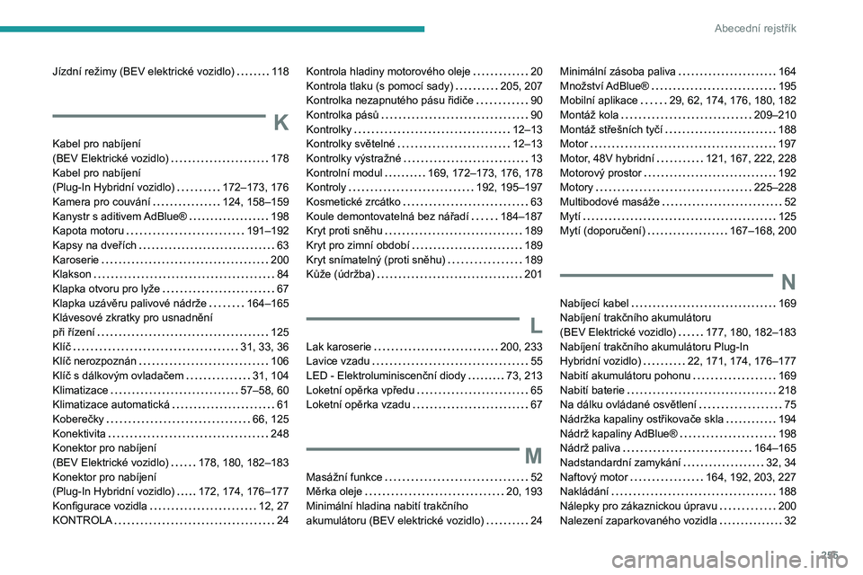 PEUGEOT 308 2024  Návod na použití (in Czech) 255
Abecední rejstřík
Jízdní režimy (BEV elektrické vozidlo)     118
K
Kabel pro nabíjení  
(BEV Elektrické vozidlo)     
178
Kabel pro nabíjení   
(Plug-In Hybridní vozidlo)
    
172–1