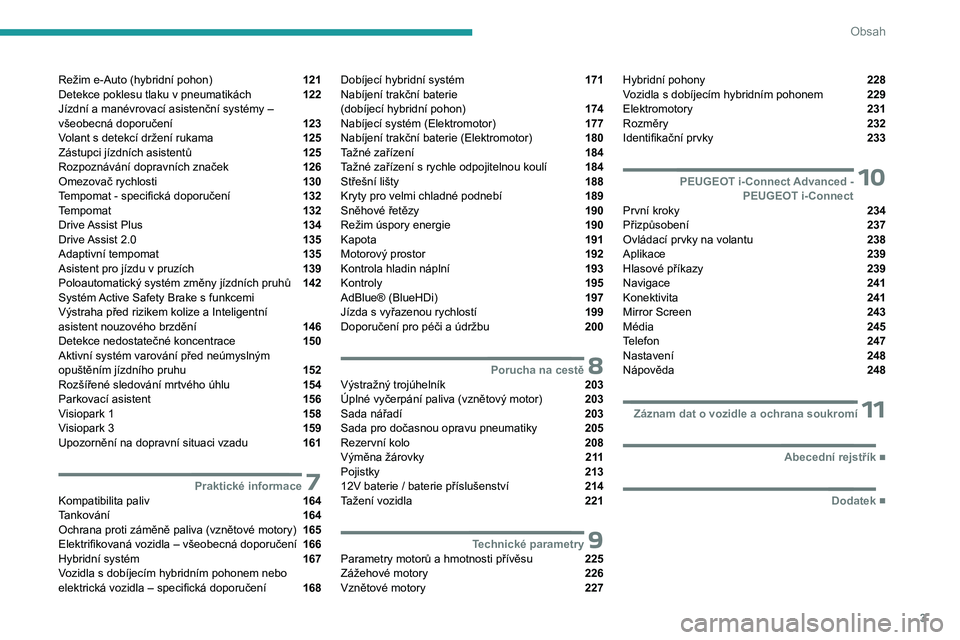 PEUGEOT 308 2024  Návod na použití (in Czech) 3
Obsah
Režim e-Auto (hybridní pohon)  121
Detekce poklesu tlaku v
 
pneumatikách  122
Jízdní a
 
manévrovací asistenční systémy – 
všeobecná doporučení 
 123
Volant s
 
detekcí drže