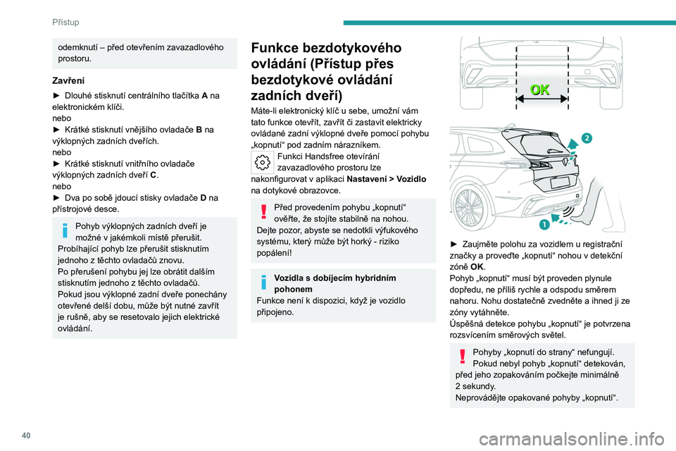 PEUGEOT 308 2024 Návod na použití (in Czech) 40
Přístup
odemknutí – před otevřením zavazadlového
prostoru.
Zavření
► Dlouhé stisknutí centrálního tlačítka A na
elektronickém klíči.
nebo
►
Krátké stisknutí vnějš PEUGEOT 308 2024 Návod na použití (in Czech) 40
Přístup
odemknutí – před otevřením zavazadlového
prostoru.
Zavření
► Dlouhé stisknutí centrálního tlačítka A na
elektronickém klíči.
nebo
►
Krátké stisknutí vnějš