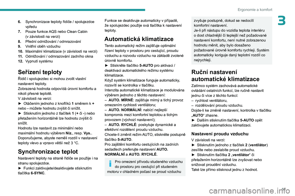 PEUGEOT 308 2024  Návod na použití (in Czech) 59
Ergonomie a komfort
36.Synchronizace teploty řidiče / spolujezdce 
vpředu
7. Pouze funkce AQS nebo Clean Cabin 
(v
  závislosti na verzi)
8. Přední odmlžování / odmrazování
9. Vnitřní 