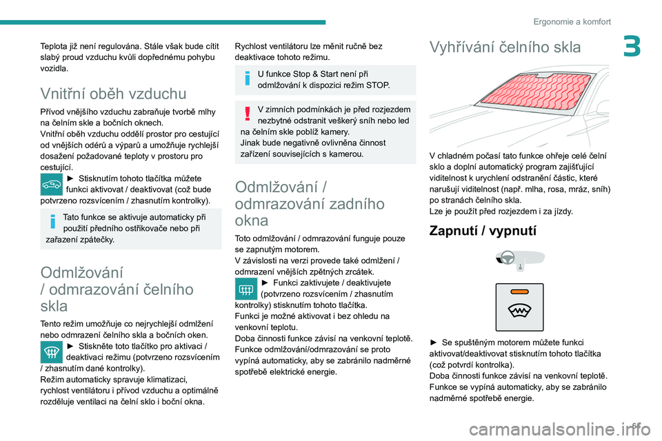 PEUGEOT 308 2024  Návod na použití (in Czech) 61
Ergonomie a komfort
3Teplota již není regulována. Stále však bude cítit 
slabý proud vzduchu kvůli dopřednému pohybu 
vozidla.
Vnitřní oběh vzduchu
Přívod vnějšího vzduchu zabraň