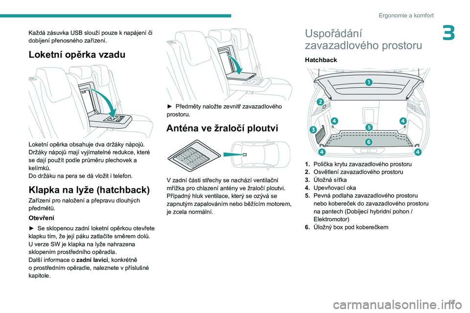 PEUGEOT 308 2024  Návod na použití (in Czech) 67
Ergonomie a komfort
3Každá zásuvka USB slouží pouze k napájení či 
dobíjení přenosného zařízení.
Loketní opěrka vzadu 
 
Loketní opěrka obsahuje dva držáky nápojů.
Držáky n