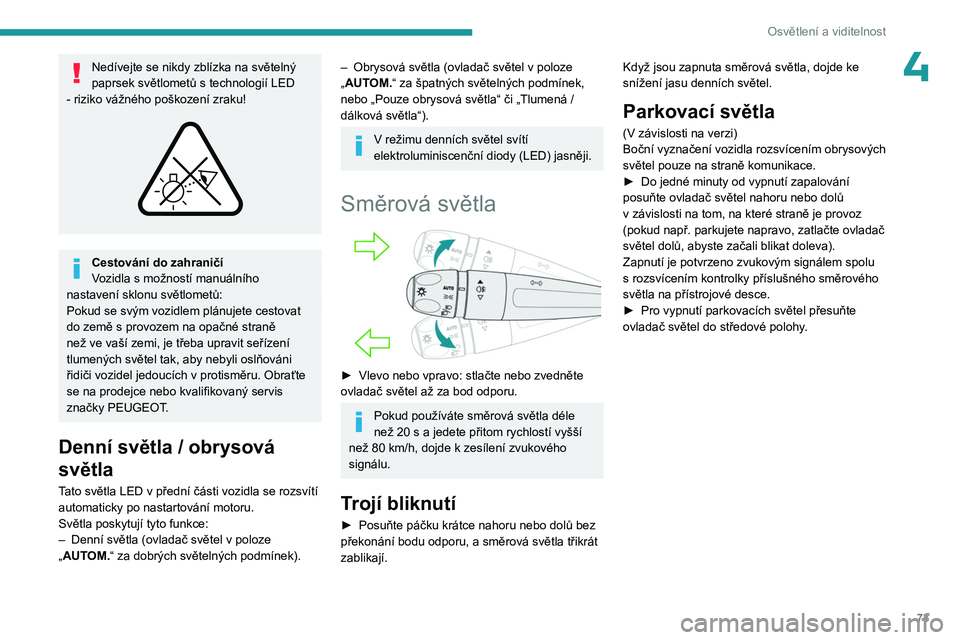 PEUGEOT 308 2024  Návod na použití (in Czech) 73
Osvětlení a viditelnost
4Nedívejte se nikdy zblízka na světelný 
paprsek světlometů s  technologií LED 
- riziko vážného poškození zraku!
 
 
Cestování do zahraničí
Vozidla s mož