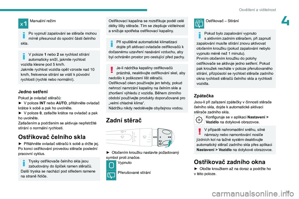 PEUGEOT 308 2024  Návod na použití (in Czech) 79
Osvětlení a viditelnost
4Manuální režim 
Po vypnutí zapalování se stěrače mohou 
mírně přesunout do spodní části čelního 
skla.
V poloze 1 nebo 2 se rychlost stírání 
automatic