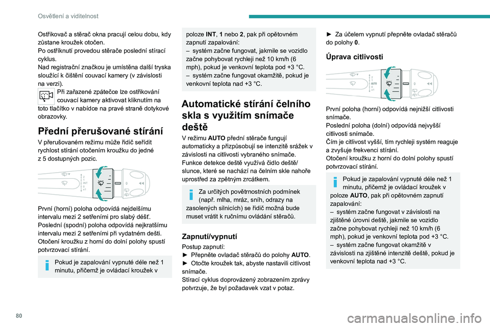 PEUGEOT 308 2024  Návod na použití (in Czech) 80
Osvětlení a viditelnost
Ostřikovač a stěrač okna pracují celou dobu, kdy 
zůstane kroužek otočen.
Po ostříknutí provedou stěrače poslední stírací 
cyklus.
Nad registrační značk