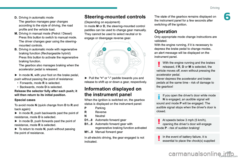 PEUGEOT 308 2023  Owners Manual 101
Driving
6D.Driving in automatic mode
The gearbox manages gear changes 
according to the style of driving, the road 
profile and the vehicle load.
M. Driving in manual mode (Petrol
  / Diesel)
Pres