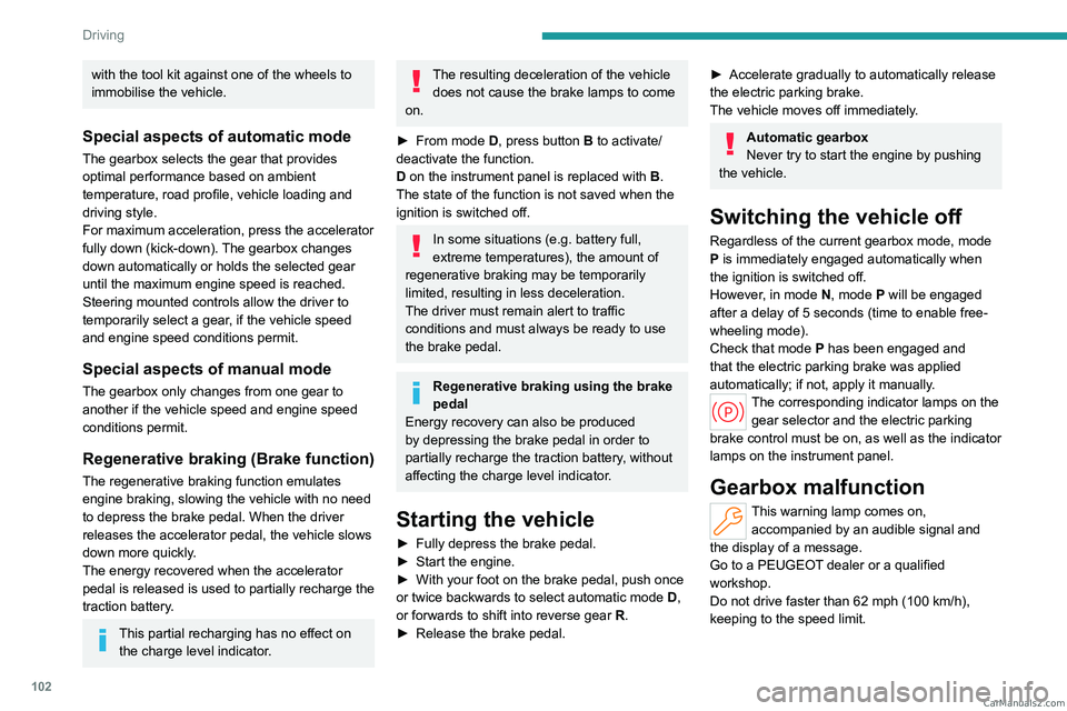 PEUGEOT 308 2023  Owners Manual 102
Driving
with the tool kit against one of the wheels to 
immobilise the vehicle.
Special aspects of automatic mode
The gearbox selects the gear that provides 
optimal performance based on ambient 
