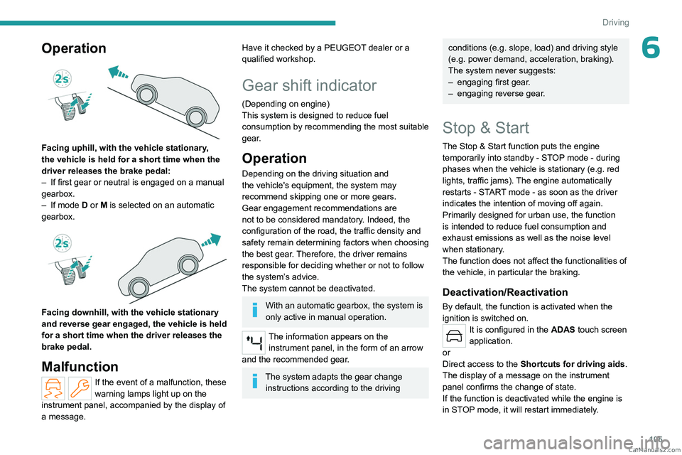 PEUGEOT 308 2023  Owners Manual 105
Driving
6Operation 
 
Facing uphill, with the vehicle stationary, 
the vehicle is held for a short time when the 
driver releases the brake pedal:
– 
If first gear or neutral is engaged on a man