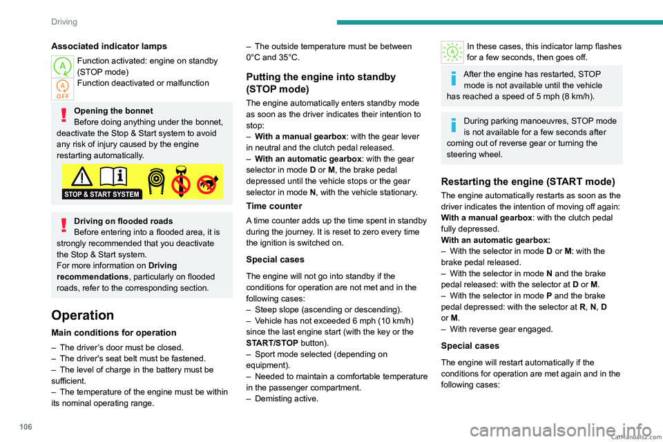 PEUGEOT 308 2023  Owners Manual 106
Driving
Associated indicator lamps
Function activated: engine on standby 
(STOP mode)
Function deactivated or malfunction 
Opening the bonnet
Before doing anything under the bonnet, 
deactivate th
