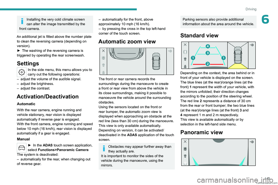 PEUGEOT 308 2023  Owners Manual 143
Driving
6Installing the very cold climate screen 
can alter the image transmitted by the 
front camera.
An additional jet is fitted above the number plate  to clean the reversing camera (depending
