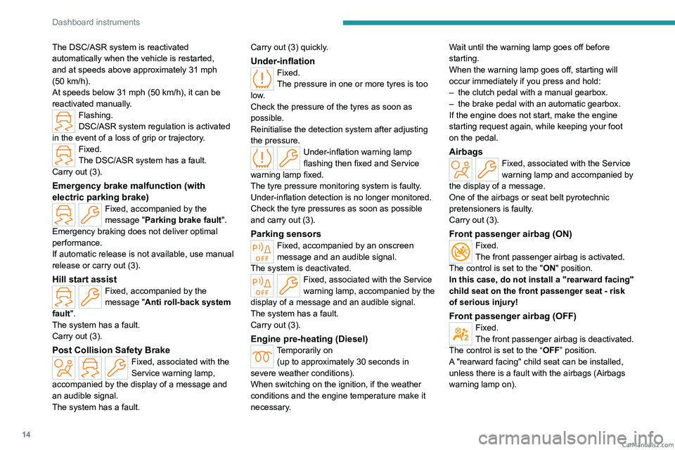 PEUGEOT 308 2023  Owners Manual 14
Dashboard instruments
The DSC/ASR system is reactivated 
automatically when the vehicle is restarted, 
and at speeds above approximately 31 mph 
(50  km/h).
At speeds below 31
  mph (50   km/h), it