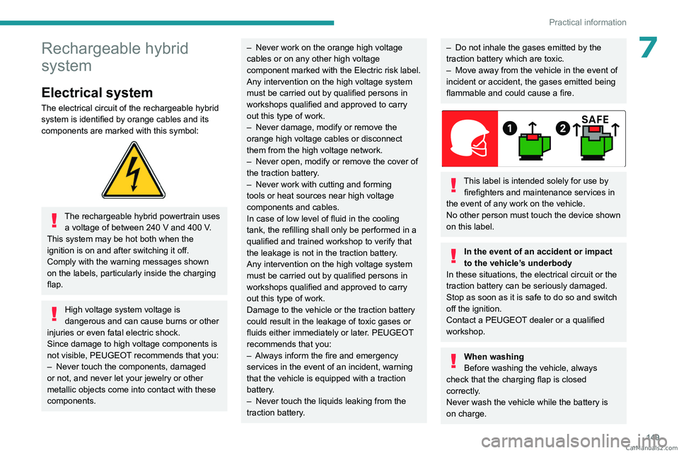 PEUGEOT 308 2023  Owners Manual 149
Practical information
7Rechargeable hybrid 
system
Electrical system
The electrical circuit of the rechargeable hybrid 
system is identified by orange cables and its 
components are marked with th