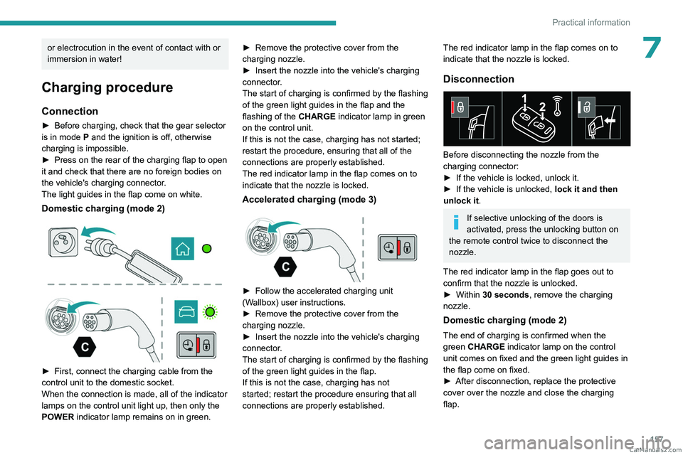 PEUGEOT 308 2023  Owners Manual 157
Practical information
7or electrocution in the event of contact with or 
immersion in water!
Charging procedure
Connection
► Before charging, check that the gear selector 
is in mode P and the i