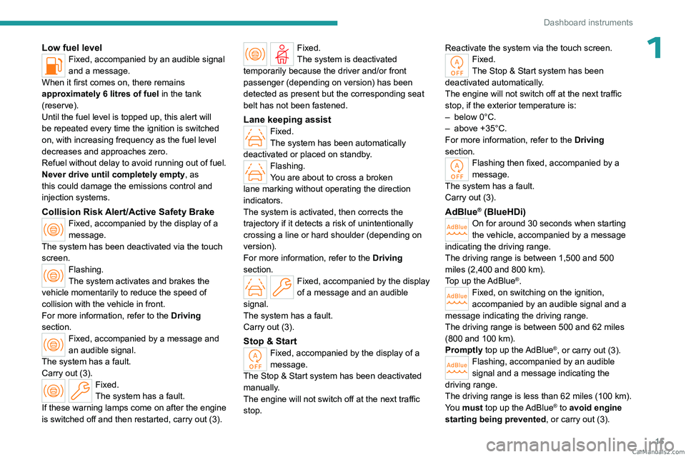 PEUGEOT 308 2023  Owners Manual 15
Dashboard instruments
1Low fuel levelFixed, accompanied by an audible signal 
and a message.
When it first comes on, there remains 
approximately 6 litres of fuel in the tank 
(reserve).
Until the 