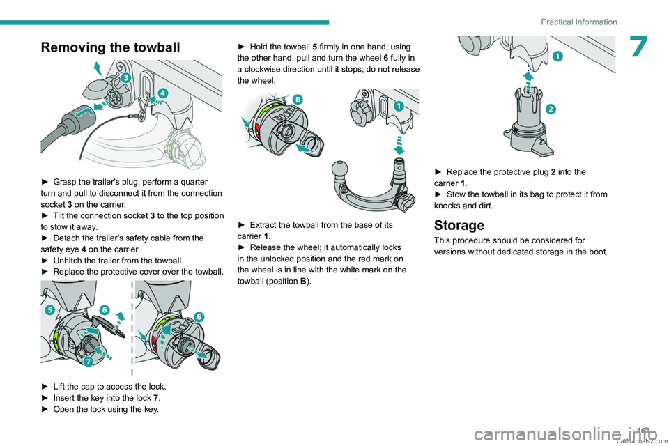 PEUGEOT 308 2023  Owners Manual 161
Practical information
7Removing the towball 
 
► Grasp the trailer's plug, perform a quarter 
turn and pull to disconnect it from the connection 
socket 
3 on the carrier.
►
 
T
 ilt the c