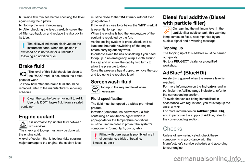 PEUGEOT 308 2023  Owners Manual 168
Practical information
► Wait a few minutes before checking the level 
again using the dipstick.
► 
T
 op up the level if necessary.
►
 
After checking the level, carefully screw the 
oil fil