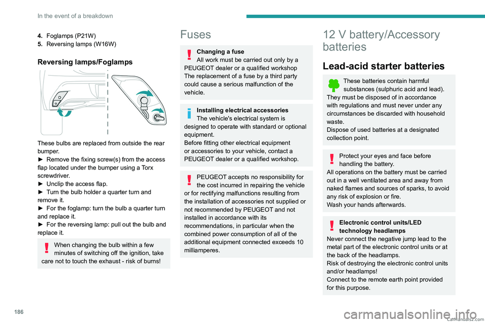 PEUGEOT 308 2023 Owners Manual 186
In the event of a breakdown
4.Foglamps (P21W)
5. Reversing lamps (W16W)
Reversing lamps/Foglamps
These bulbs are replaced from outside the rear
bumper.
►
Remove the fixing screw(s) from th PEUGEOT 308 2023 Owners Manual 186
In the event of a breakdown
4.Foglamps (P21W)
5. Reversing lamps (W16W)
Reversing lamps/Foglamps
These bulbs are replaced from outside the rear
bumper.
►
Remove the fixing screw(s) from th