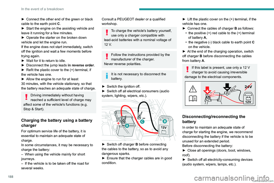 PEUGEOT 308 2023 Owners Manual 188
In the event of a breakdown
► Connect the other end of the green or black
cable to the earth point C .
►
Start the engine on the assisting vehicle and
leave it running for a few minutes.
PEUGEOT 308 2023 Owners Manual 188
In the event of a breakdown
► Connect the other end of the green or black
cable to the earth point C .
►
Start the engine on the assisting vehicle and
leave it running for a few minutes.