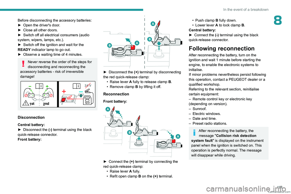 PEUGEOT 308 2023  Owners Manual 191
In the event of a breakdown
8Before disconnecting the accessory batteries:
► Open the driver's door .
►
 
Close all other doors.
►

 
Switch off all electrical consumers (audio 
system, 