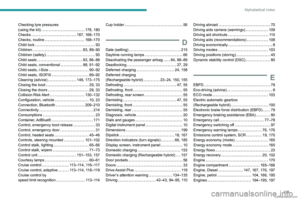 PEUGEOT 308 2023  Owners Manual 221
Alphabetical index
Checking tyre pressures  
(using the kit)    
178, 180
Checks
    
167, 168–170
Checks, routine
    
168–170
Child lock
    
93
Children
    
83, 89–90
Children (safety)
 