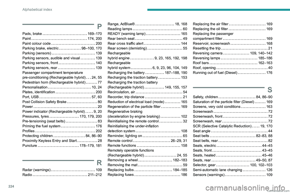 PEUGEOT 308 2023  Owners Manual 224
Alphabetical index
P
Pads, brake    169–170
Paint     
174, 200
Paint colour code
    
200
Parking brake, electric
    
98–100, 170
Parking (sensors)
    
139
Parking sensors, audible and visu
