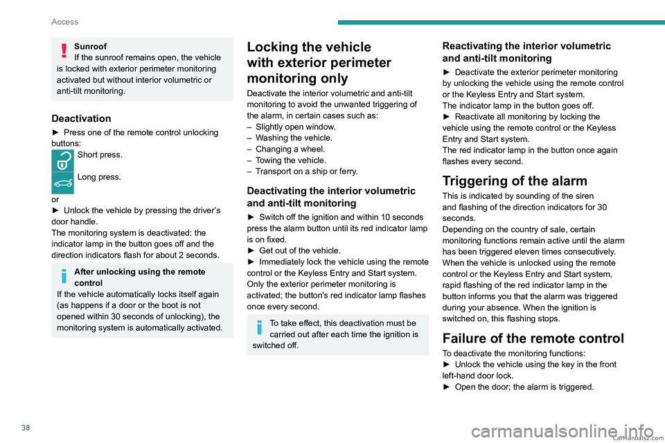 PEUGEOT 308 2023 Owners Guide 38
Access
Sunroof
If the sunroof remains open, the vehicle
is locked with exterior perimeter monitoring
activated but without interior volumetric or
anti-tilt monitoring.
Deactivation
â–º Press one PEUGEOT 308 2023 Owners Guide 38
Access
Sunroof
If the sunroof remains open, the vehicle
is locked with exterior perimeter monitoring
activated but without interior volumetric or
anti-tilt monitoring.
Deactivation
â–º Press one