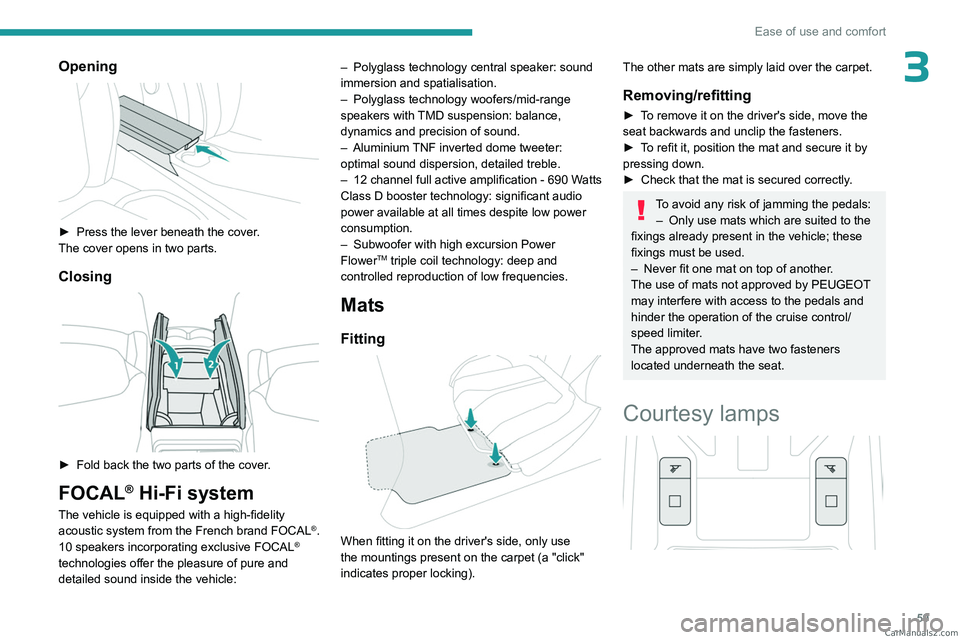 PEUGEOT 308 2023 Repair Manual 59
Ease of use and comfort
3Opening 
 
► Press the lever beneath the cover.
The cover opens in two parts.
Closing 
 
► Fold back the two parts of the cover .
FOCAL® Hi-Fi system
The vehicle is eq