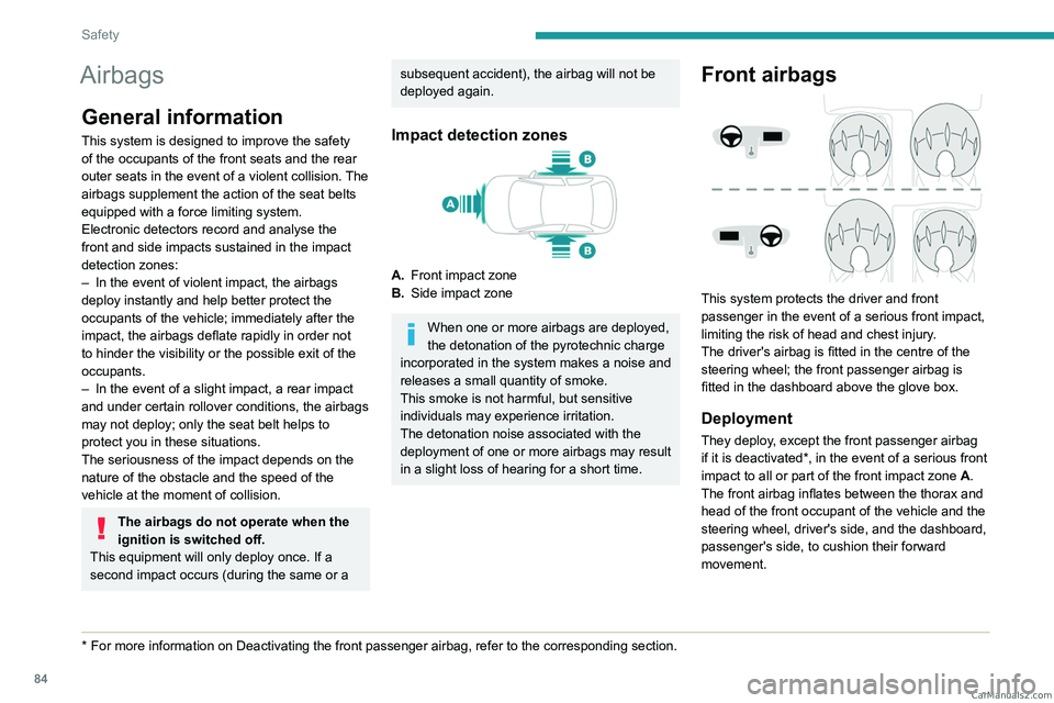 PEUGEOT 308 2023 Manual Online 84
Safety
Airbags
General information
This system is designed to improve the safety 
of the occupants of the front seats and the rear 
outer seats in the event of a violent collision. The 
airbags sup