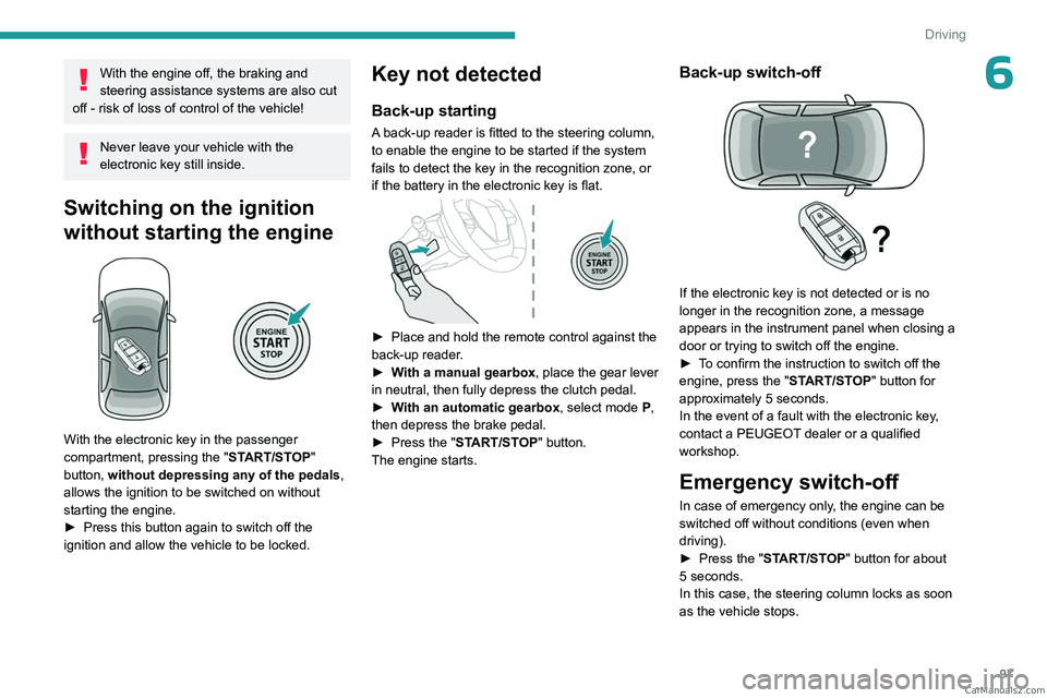 PEUGEOT 308 2023  Owners Manual 97
Driving
6With the engine off, the braking and 
steering assistance systems are also cut 
off - risk of loss of control of the vehicle!
Never leave your vehicle with the 
electronic key still inside