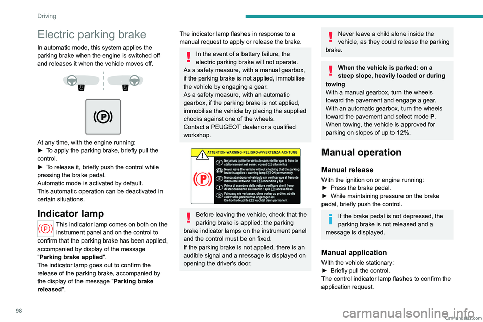 PEUGEOT 308 2023  Owners Manual 98
Driving
Electric parking brake
In automatic mode, this system applies the 
parking brake when the engine is switched off 
and releases it when the vehicle moves off.
 
 
 
 
At any time, with the e