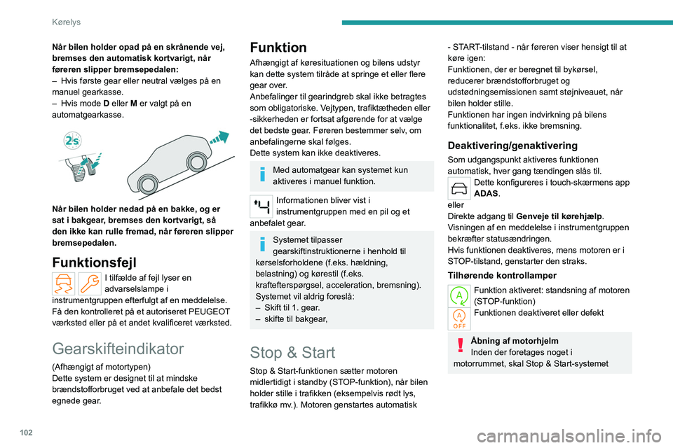 PEUGEOT 308 2023 Brugsanvisning (in Danish) 102
Kørelys
Når bilen holder opad på en skrånende vej,
bremses den automatisk kortvarigt, når
føreren slipper bremsepedalen:
–
Hvis første gear eller neutral vælges på en
manuel gearkas PEUGEOT 308 2023 Brugsanvisning (in Danish) 102
Kørelys
Når bilen holder opad på en skrånende vej,
bremses den automatisk kortvarigt, når
føreren slipper bremsepedalen:
–
Hvis første gear eller neutral vælges på en
manuel gearkas