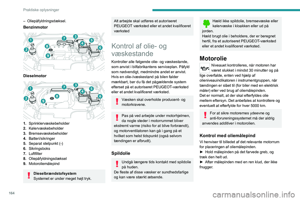 PEUGEOT 308 2023 Brugsanvisning (in Danish) 164
Praktiske oplysninger
– Oliepåfyldningsdæksel.
Benzinmotor
Dieselmotor
1.Sprinklervæskebeholder
2. Kølervæskebeholder
3. Bremsevæskebeholder
4. Batteri/sikringer
5. Separat stelpunkt PEUGEOT 308 2023 Brugsanvisning (in Danish) 164
Praktiske oplysninger
– Oliepåfyldningsdæksel.
Benzinmotor
Dieselmotor
1.Sprinklervæskebeholder
2. Kølervæskebeholder
3. Bremsevæskebeholder
4. Batteri/sikringer
5. Separat stelpunkt