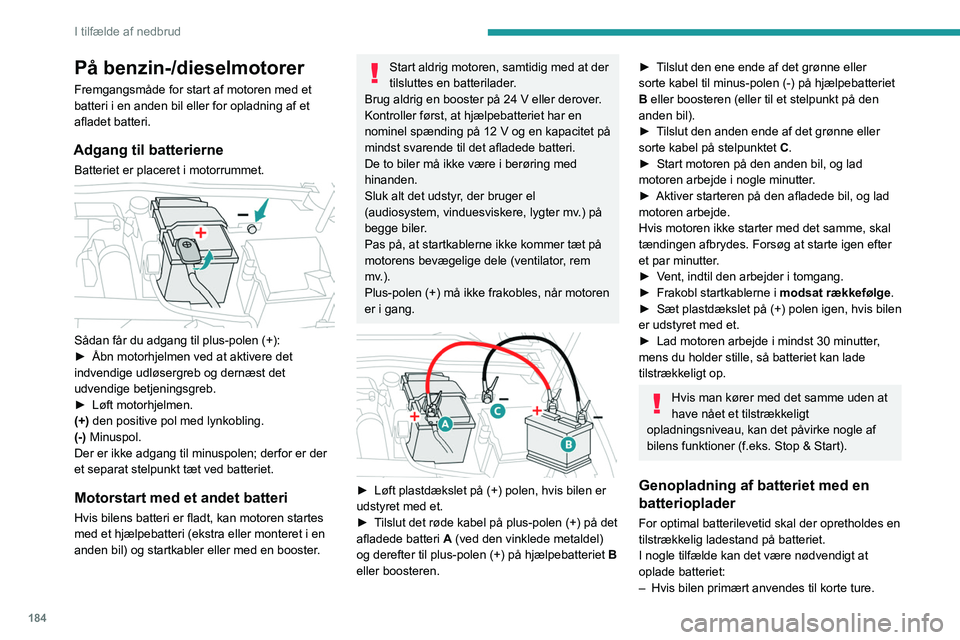 PEUGEOT 308 2023 Brugsanvisning (in Danish) 184
I tilfælde af nedbrud
På benzin-/dieselmotorer
Fremgangsmåde for start af motoren med et
batteri i en anden bil eller for opladning af et
afladet batteri.
Adgang til batterierne
Batteriet er PEUGEOT 308 2023 Brugsanvisning (in Danish) 184
I tilfælde af nedbrud
På benzin-/dieselmotorer
Fremgangsmåde for start af motoren med et
batteri i en anden bil eller for opladning af et
afladet batteri.
Adgang til batterierne
Batteriet er